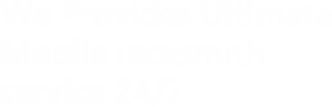 we provides ultimate mobile locksmith service 24 7